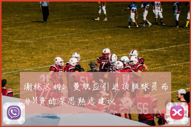 谢林汉姆：曼联应引进顶级球员而非M费的深思熟虑建议