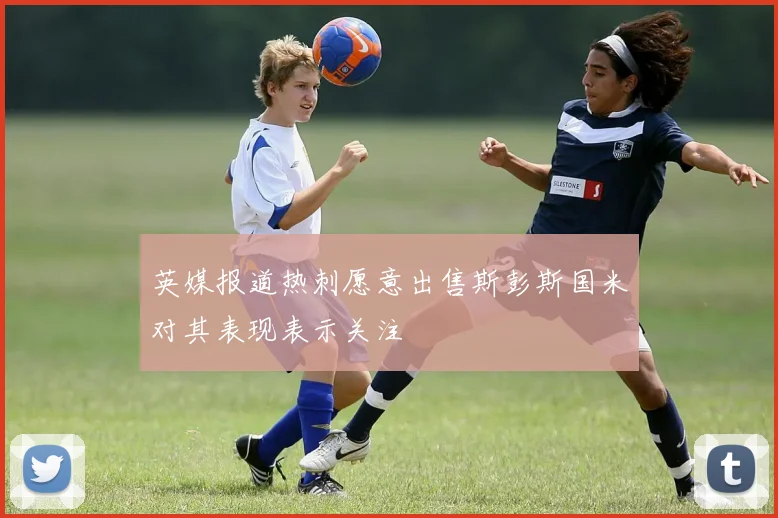 英媒报道热刺愿意出售斯彭斯国米对其表现表示关注