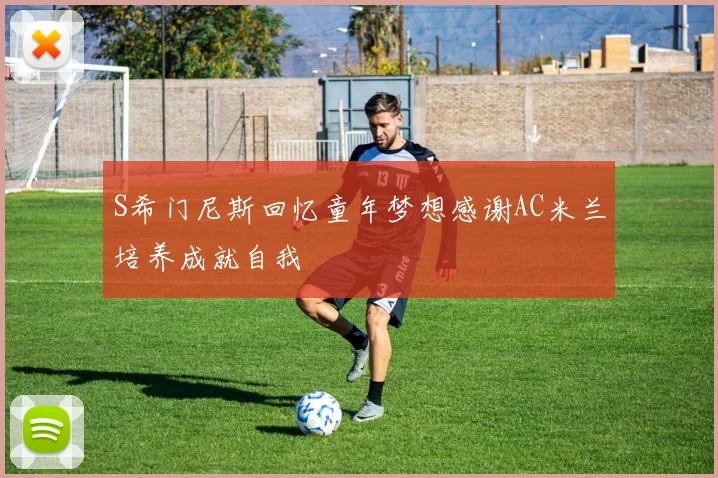 S希门尼斯回忆童年梦想感谢AC米兰培养成就自我