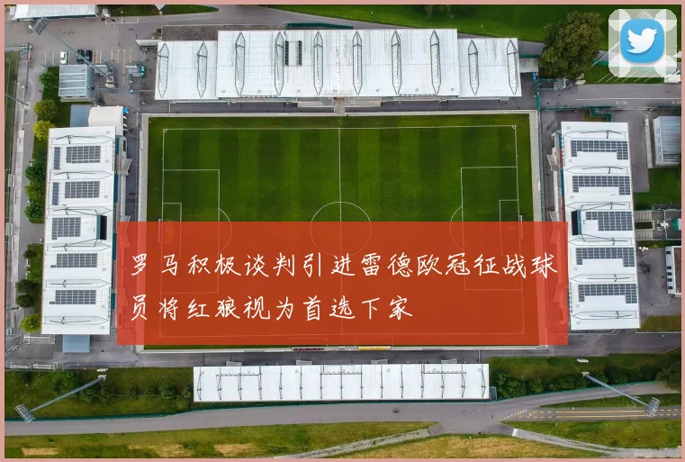 罗马积极谈判引进雷德欧冠征战球员将红狼视为首选下家