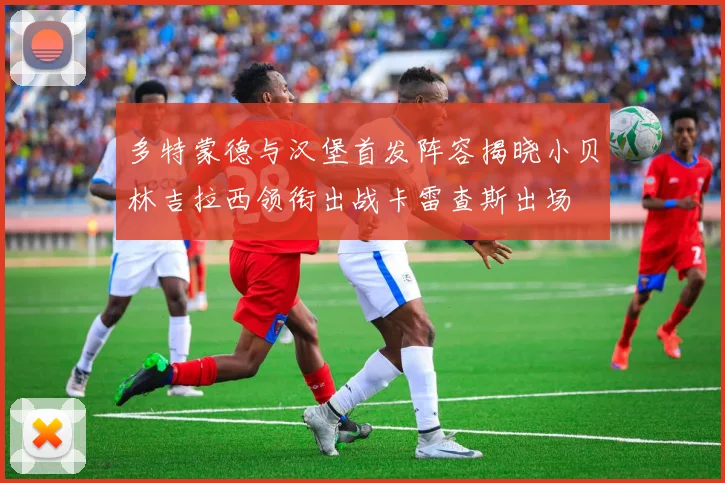 多特蒙德与汉堡首发阵容揭晓小贝林吉拉西领衔出战卡雷查斯出场