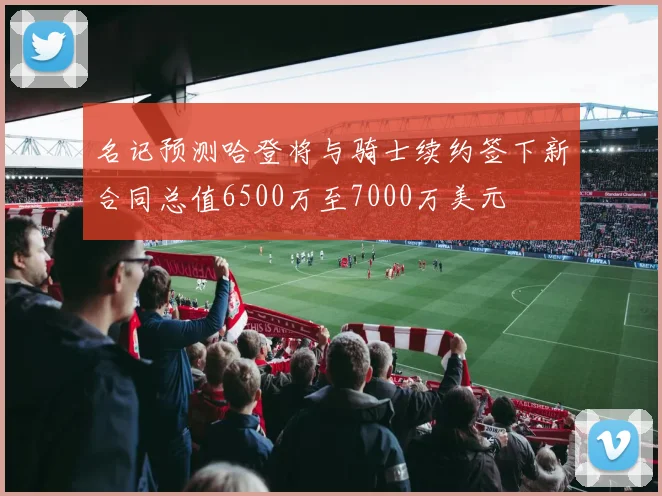 名记预测哈登将与骑士续约签下新合同总值6500万至7000万美元