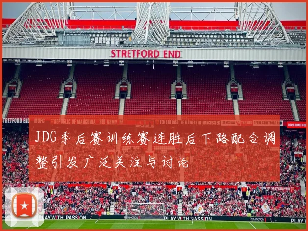 JDG季后赛训练赛连胜后下路配合调整引发广泛关注与讨论
