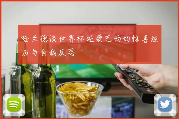 哈兰德谈世界杯逆袭巴西的惊喜经历与自我反思