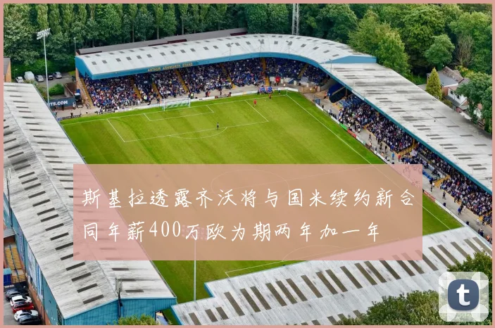 斯基拉透露齐沃将与国米续约新合同年薪400万欧为期两年加一年
