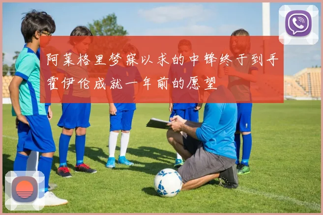 阿莱格里梦寐以求的中锋终于到手霍伊伦成就一年前的愿望